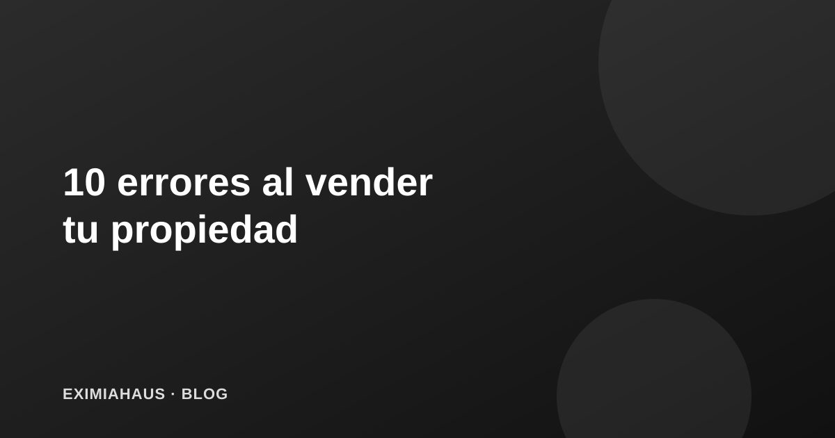 10 errores comunes al vender tu propiedad (y cómo evitarlos)