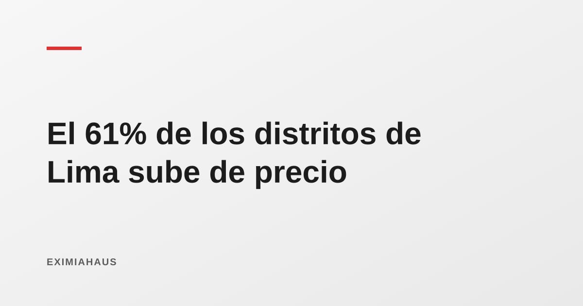 El 61% de los distritos de Lima sube de precio: cómo interpretar un mercado desigual
