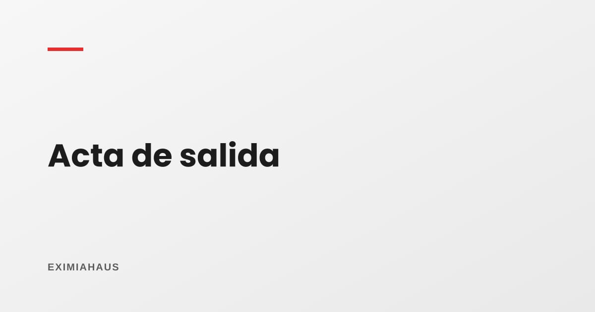 Acta de salida: qué se firma al devolver un inmueble alquilado