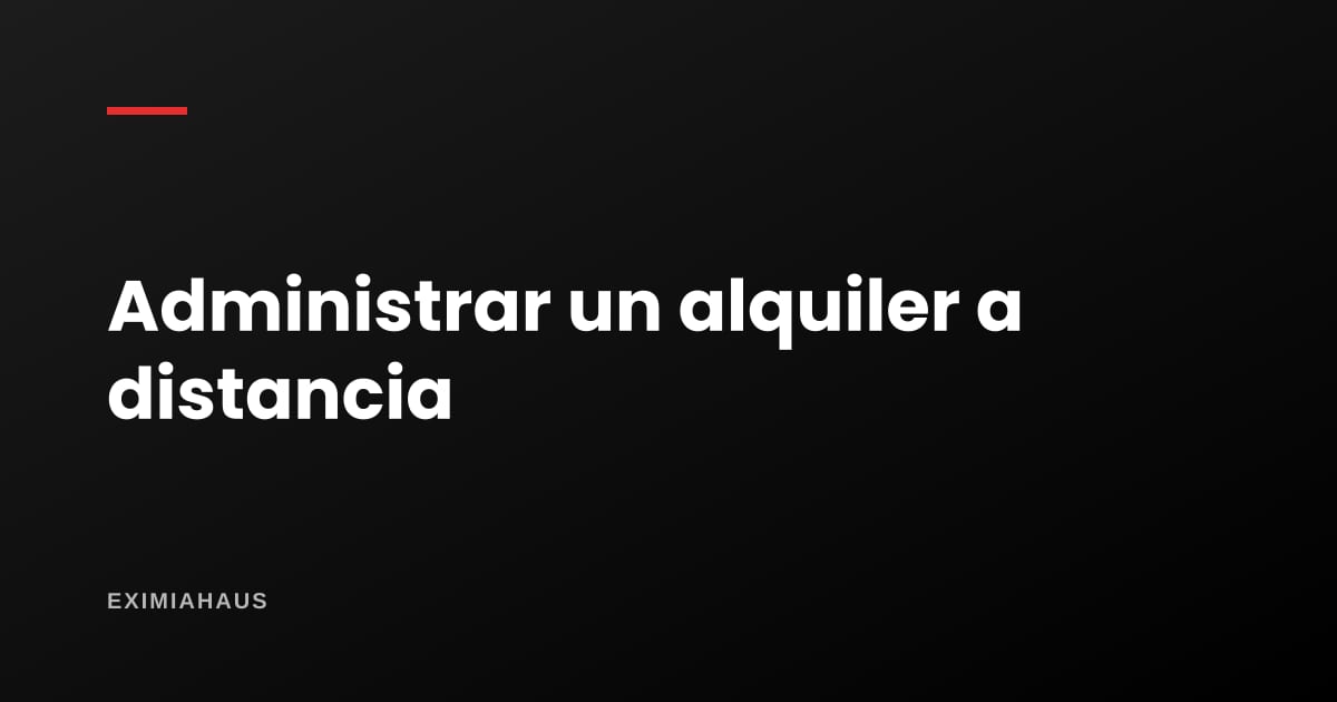 Administrar un alquiler en otra ciudad sin perder plata: el sistema que sí funciona