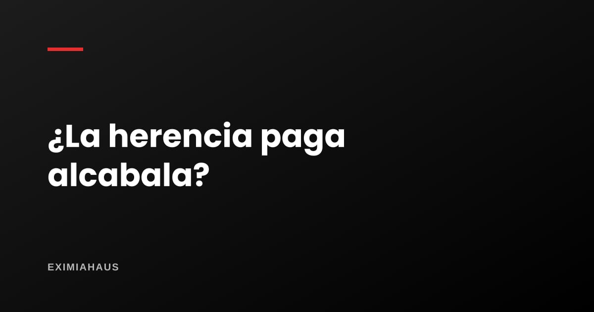 Heredé un inmueble: ¿pago alcabala? Qué sí se paga y qué no