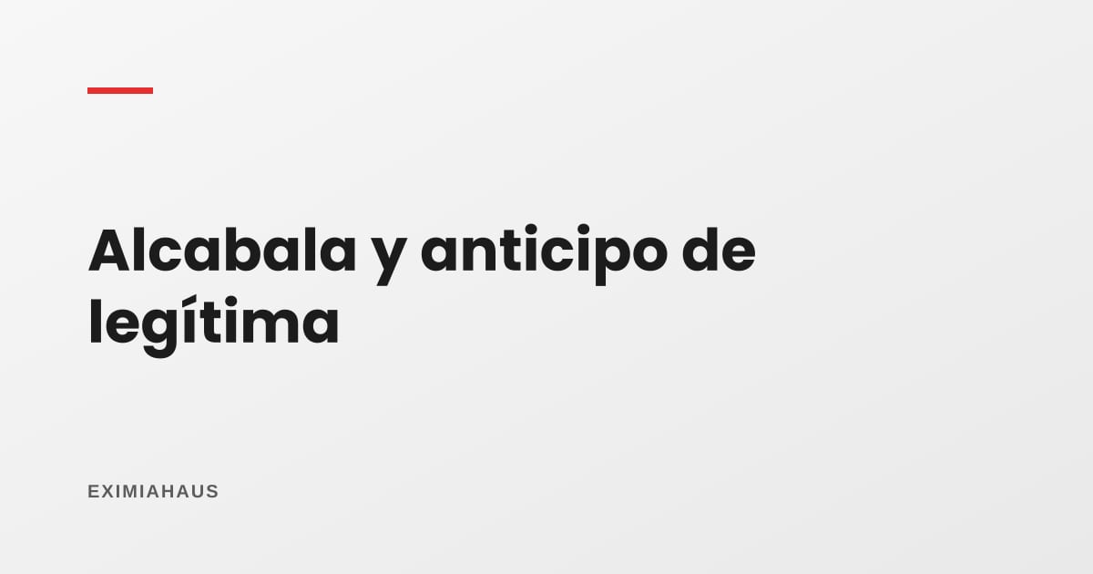 Anticipo de legítima: ¿se paga alcabala al pasar la casa a los hijos?
