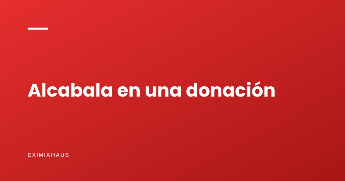 Donar un inmueble en el Perú: la alcabala se paga igual (y sobre qué valor)