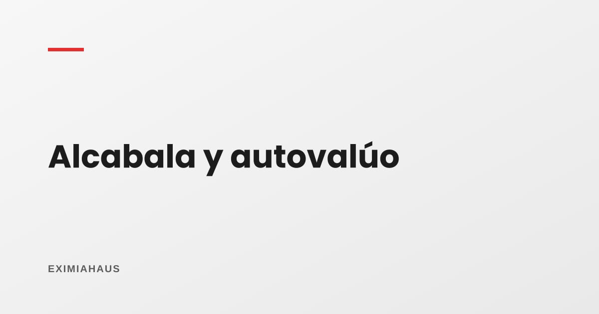 Cuando la alcabala no se calcula sobre el precio: el autovalúo ajustado por IPM