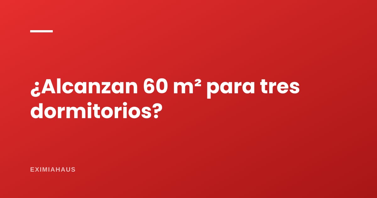 ¿Alcanzan 60 m² para tres dormitorios?