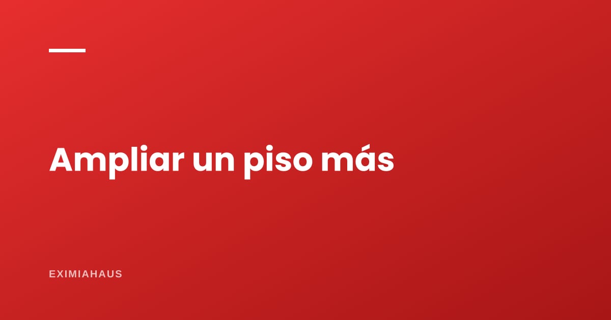 ¿Puedo construir un piso más en mi casa?