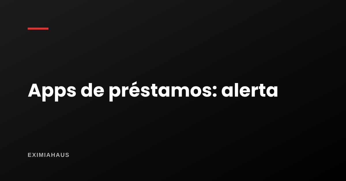 Apps de préstamos y extorsión digital: cómo operan y qué hacer si ya te pasó