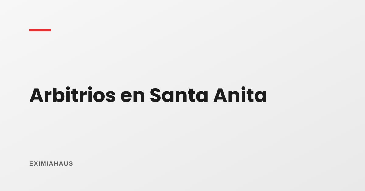 Arbitrios en Santa Anita 2026: qué pagas, quién lo aprueba y cómo reclamar