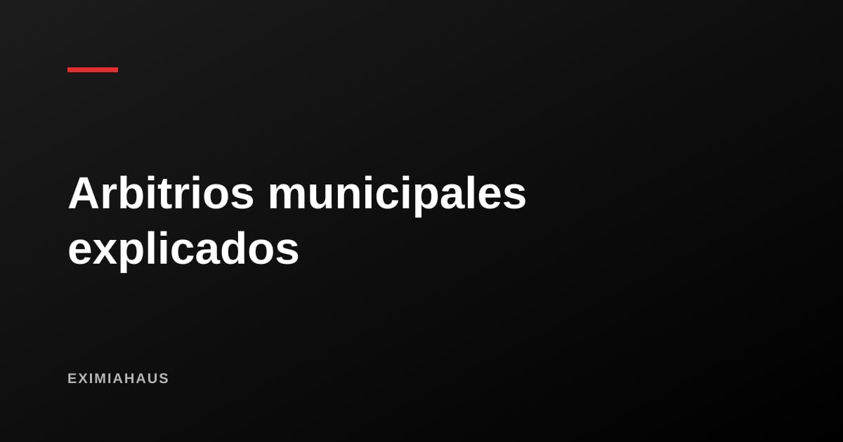 Arbitrios municipales: cómo se calculan y qué hacer si te cobran de más