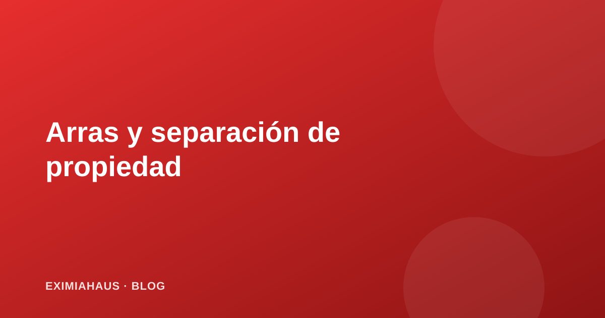 Arras y separación: cómo asegurar una propiedad antes de la compra final