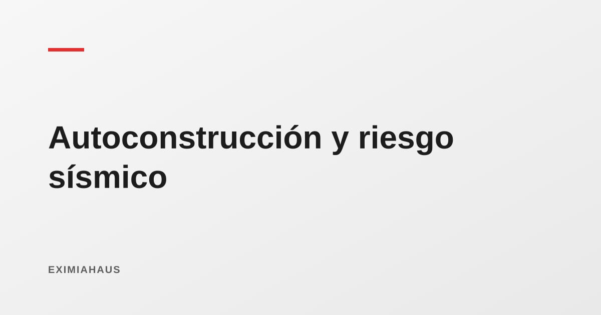 Autoconstrucción y riesgo sísmico: qué hacer si tu casa se levantó sin ingeniero