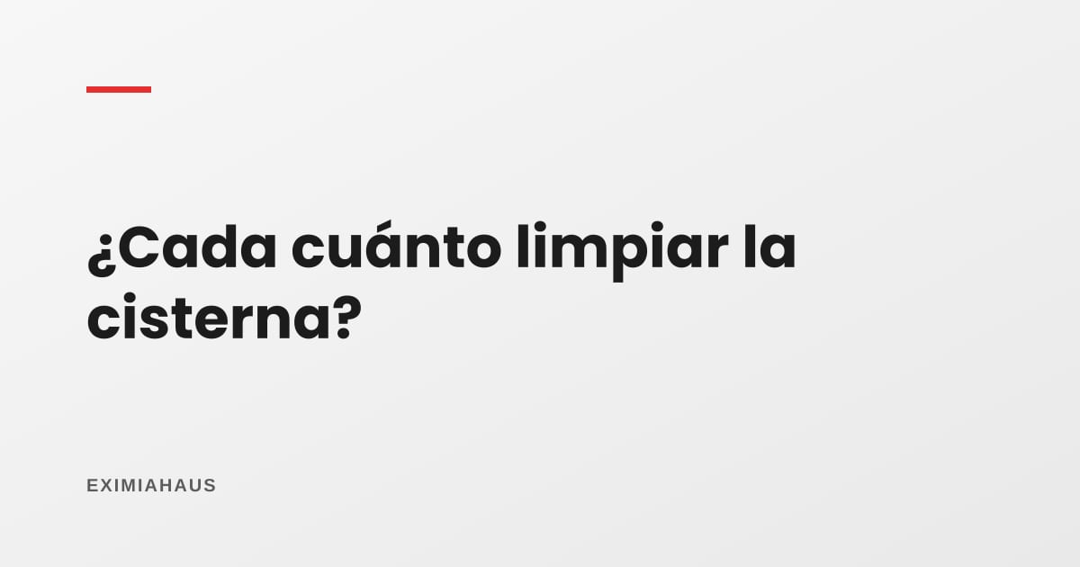 ¿Cada cuánto se limpia la cisterna?