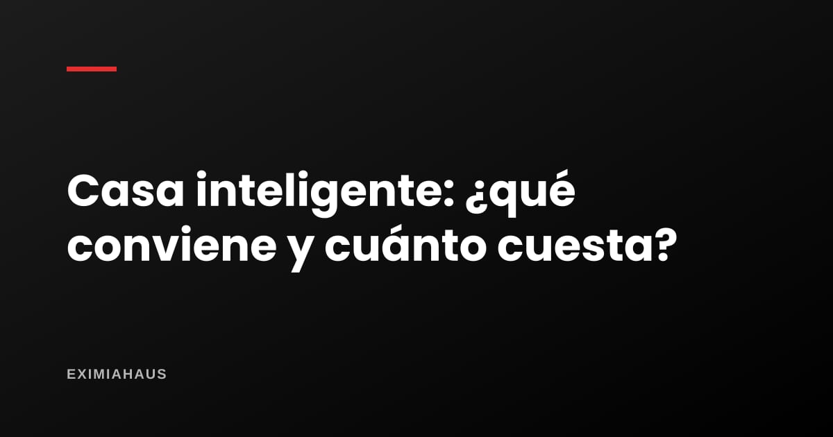 Casa inteligente: ¿qué dispositivos convienen y cuánto cuestan?