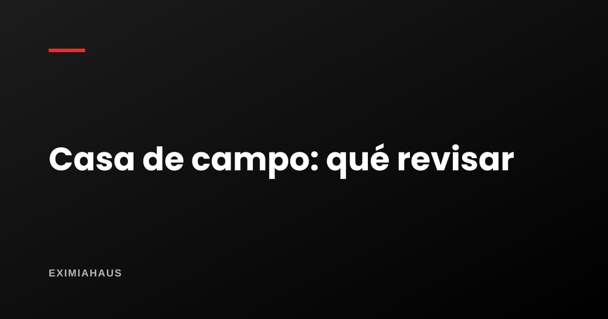 ¿Qué revisar antes de comprar una casa de campo cerca de Lima?