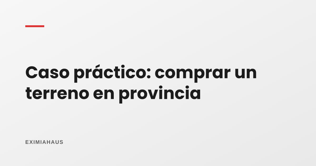 Caso práctico: comprar un terreno en provincia sin heredar problemas