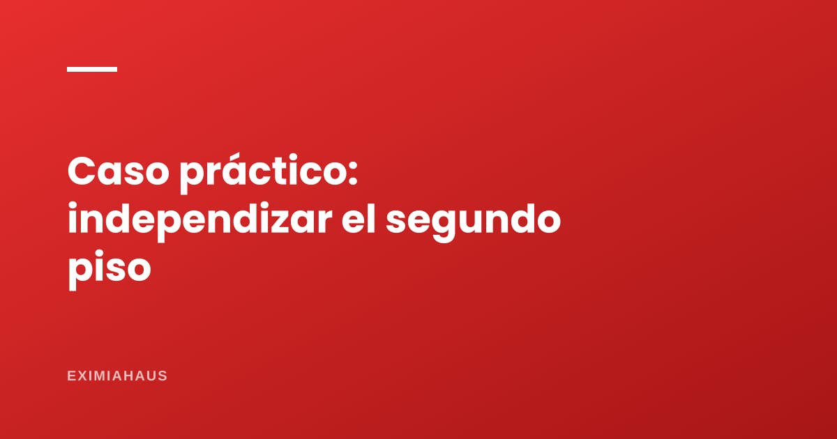 Caso práctico: independizar el segundo piso de la casa para venderlo