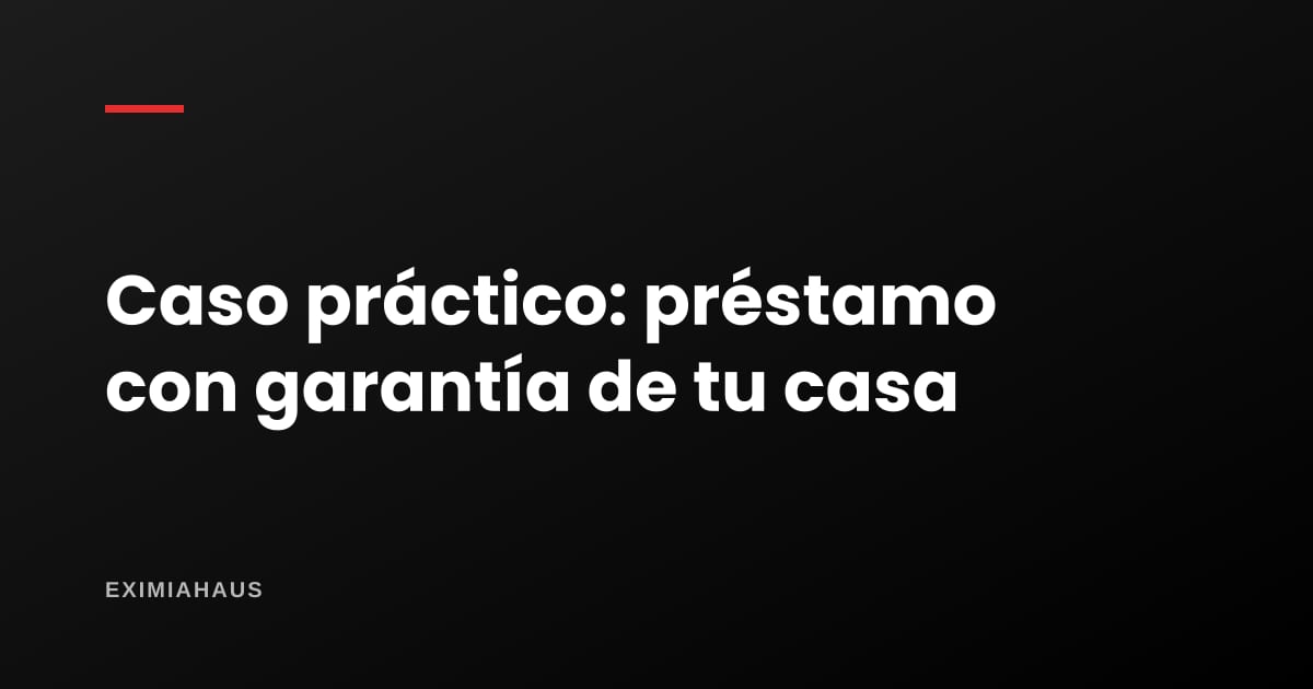 Caso práctico: un préstamo con garantía hipotecaria sin caer en un prestamista informal