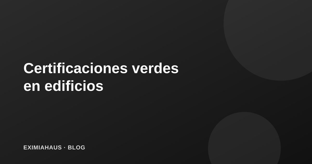 Certificaciones verdes en edificios: qué significan y por qué importan al comprar