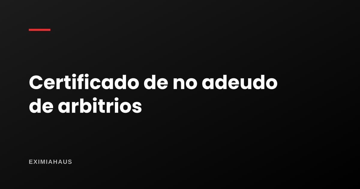 Certificado de no adeudo de arbitrios: cómo se saca