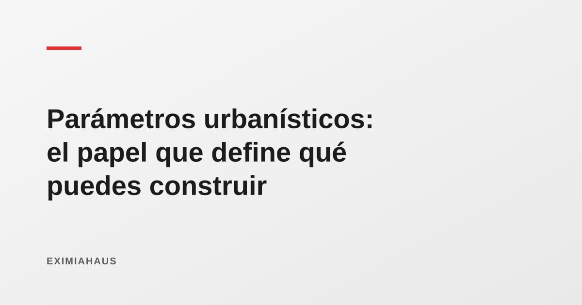 Certificado de parámetros urbanísticos: qué dice y por qué lo necesitas antes de construir