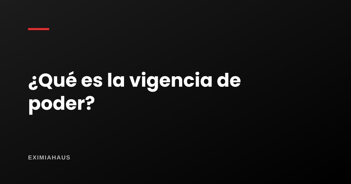 ¿Qué es la vigencia de poder y para qué la piden?
