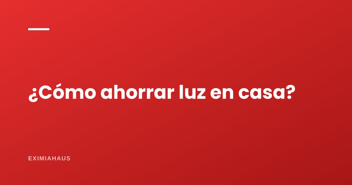 ¿Cómo ahorrar luz en casa?