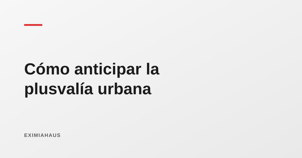 Cómo anticipar la plusvalía por obras públicas sin comprar humo