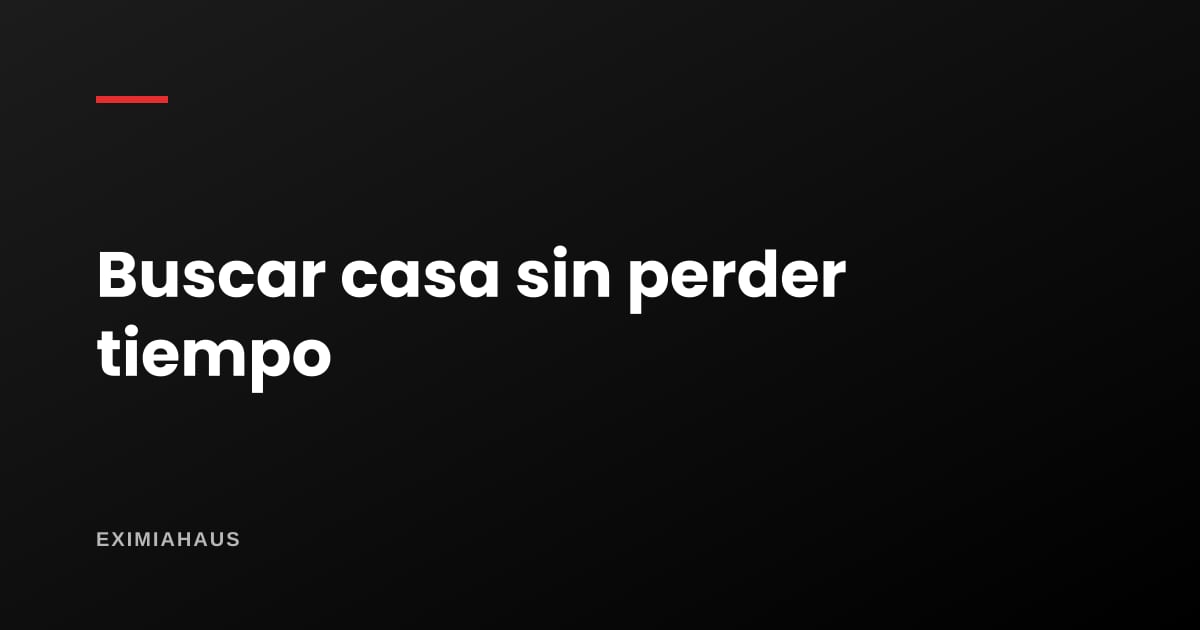 ¿Cómo busco casa por internet sin perder tiempo?
