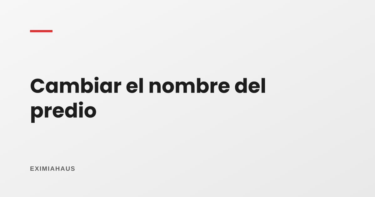 ¿Cómo cambio el nombre del predio en la municipalidad?