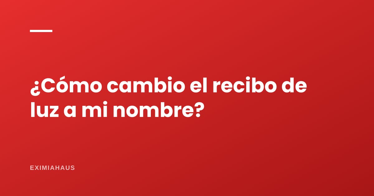¿Cómo cambio el recibo de luz a mi nombre?
