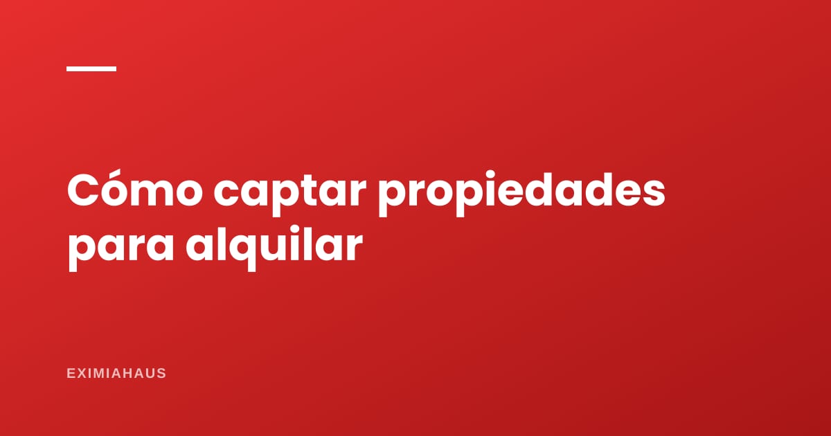 Cómo captar propiedades para alquilar (y por qué conviene al agente que empieza)