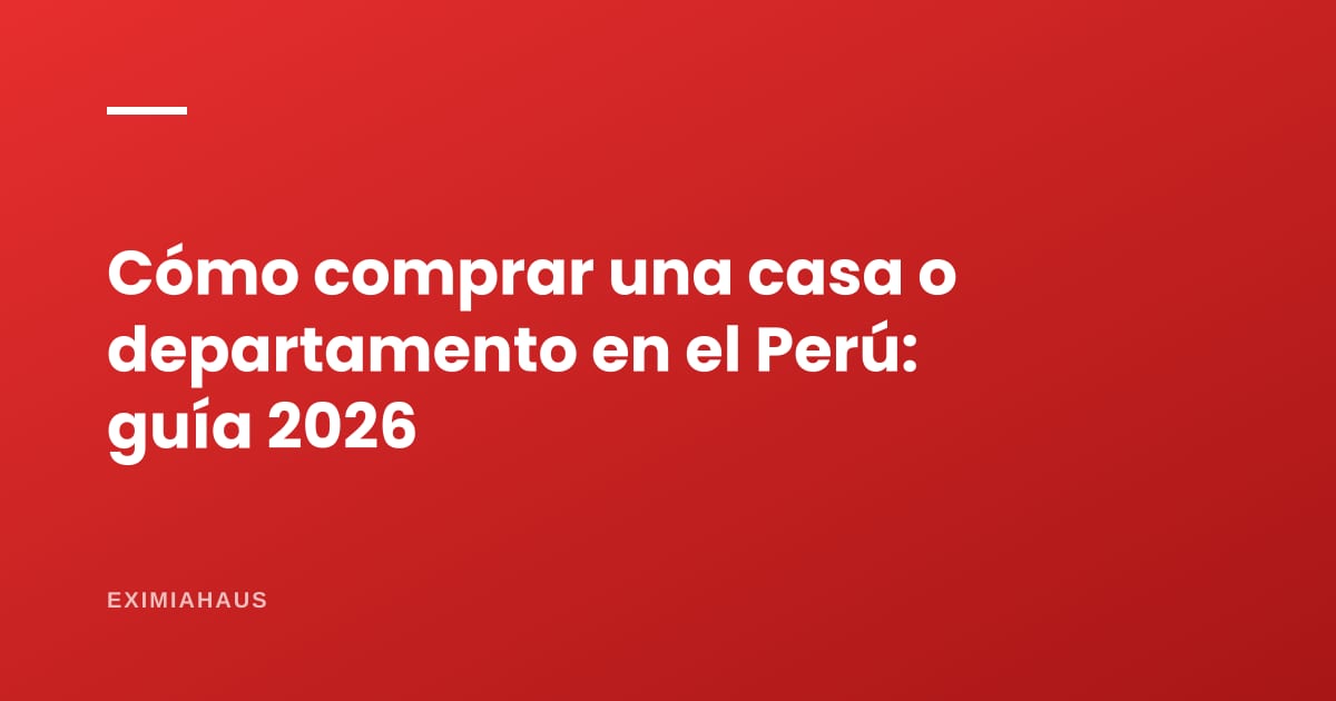 Cómo comprar una casa o departamento en el Perú: guía completa 2026 (requisitos, costos y paso a paso)