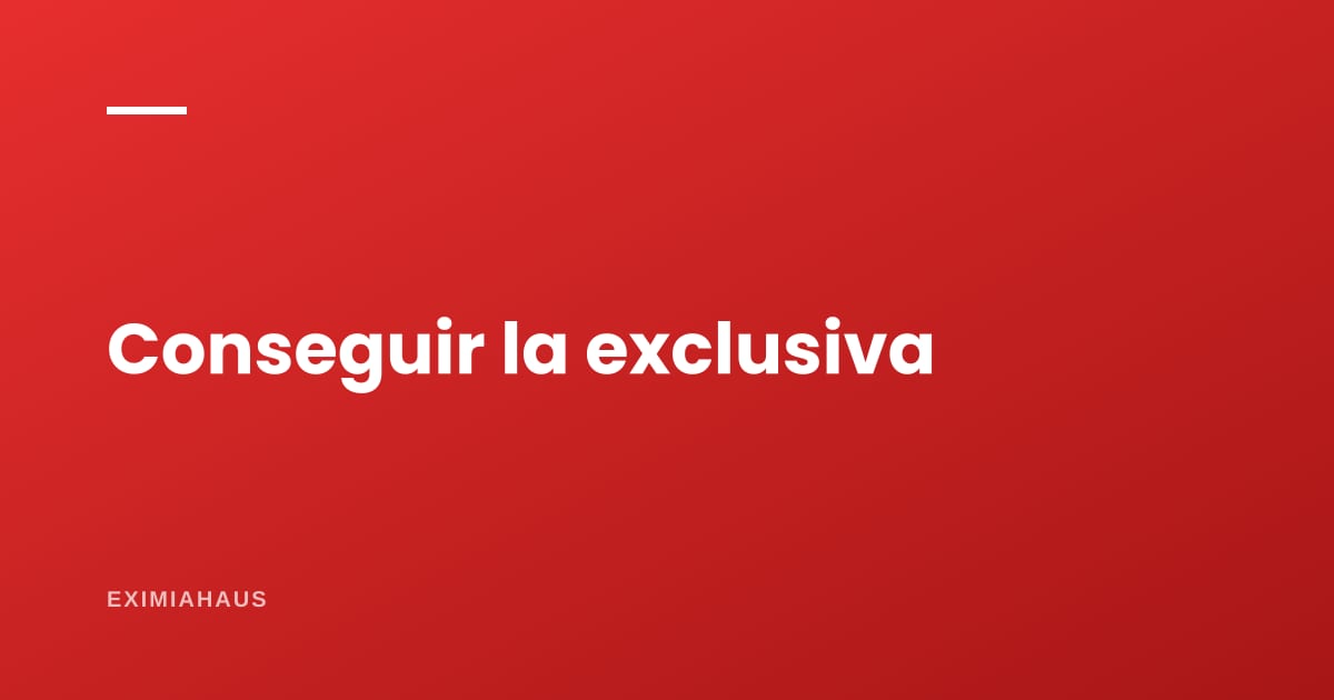 ¿Cómo consigo que el dueño me dé la exclusiva?