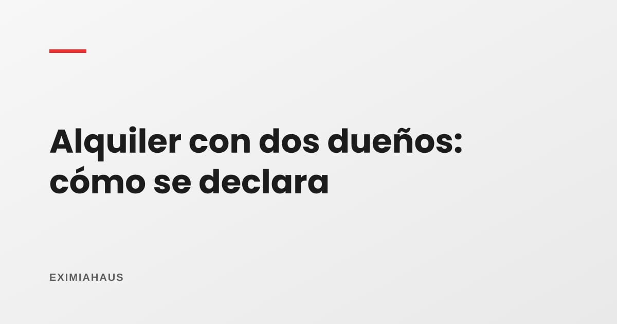 ¿Cómo declaro el alquiler si la casa es de dos dueños?