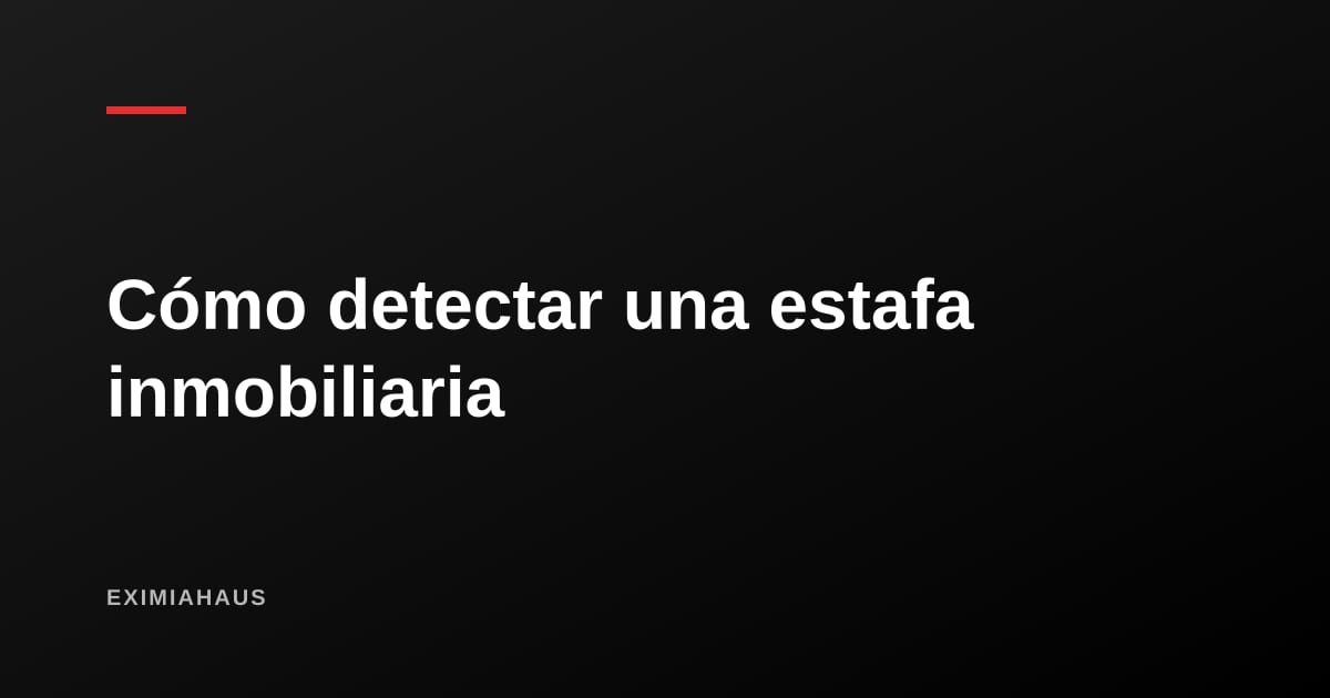 Cómo detectar una estafa inmobiliaria antes de firmar