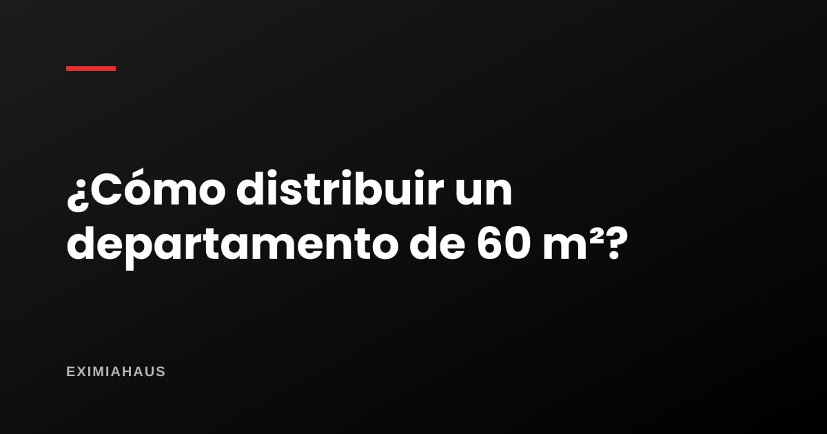 ¿Cómo distribuir un departamento de 60 m²?