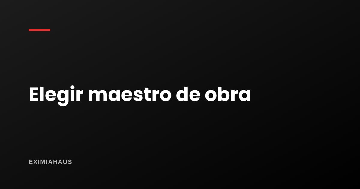 ¿Cómo elijo a un maestro de obra sin que me abandonen a medio camino?