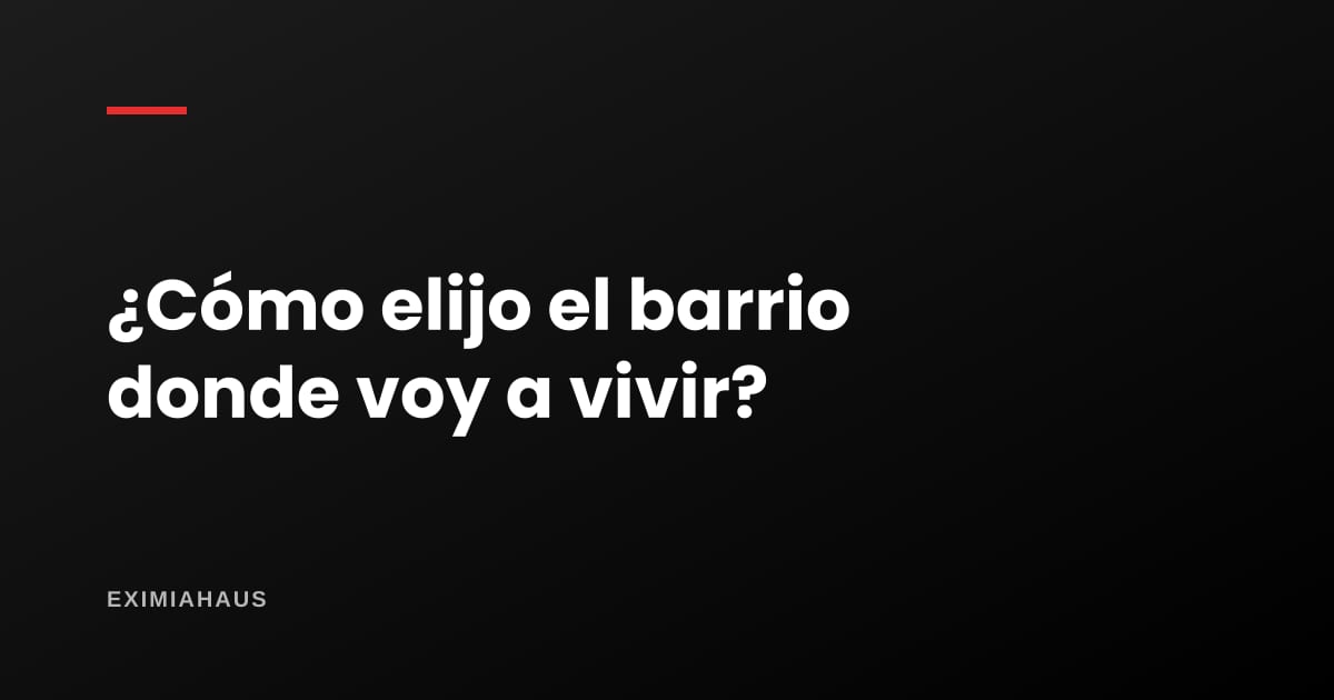 ¿Cómo elijo el barrio donde voy a vivir?