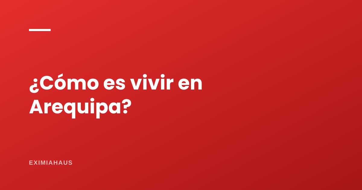 ¿Cómo es vivir en Arequipa?