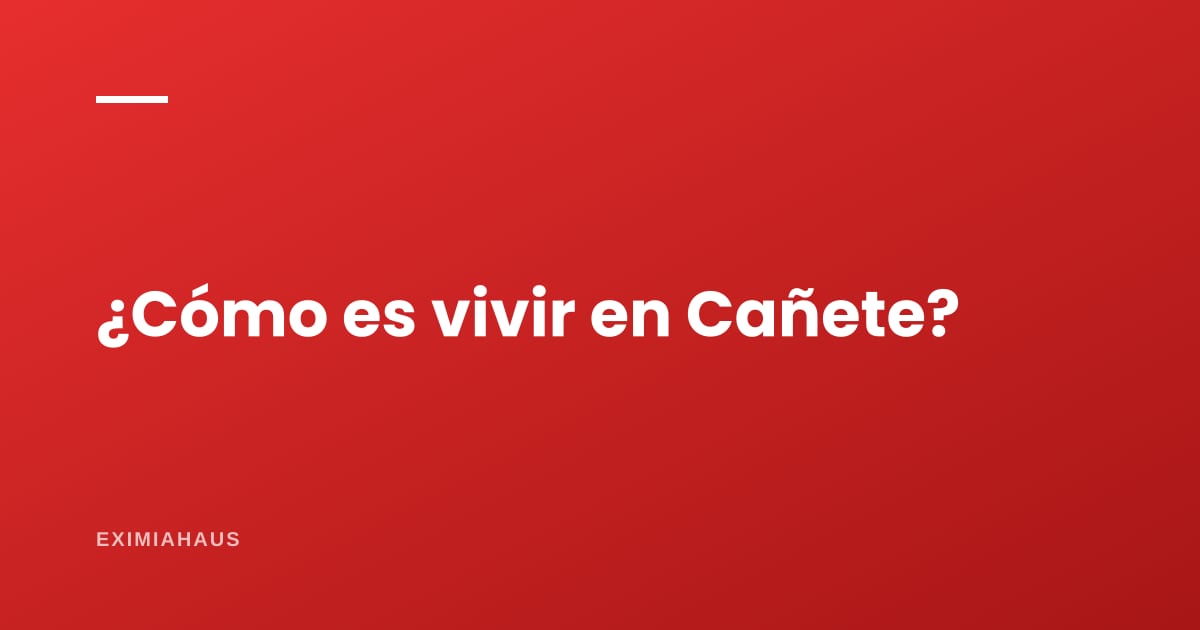 ¿Cómo es vivir en Cañete?
