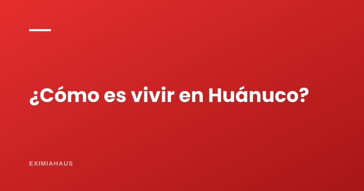 ¿Cómo es vivir en Huánuco?