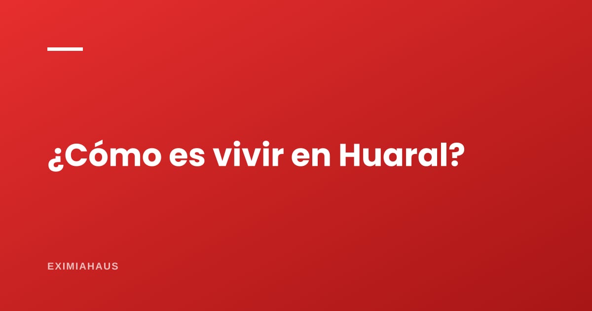 ¿Cómo es vivir en Huaral?