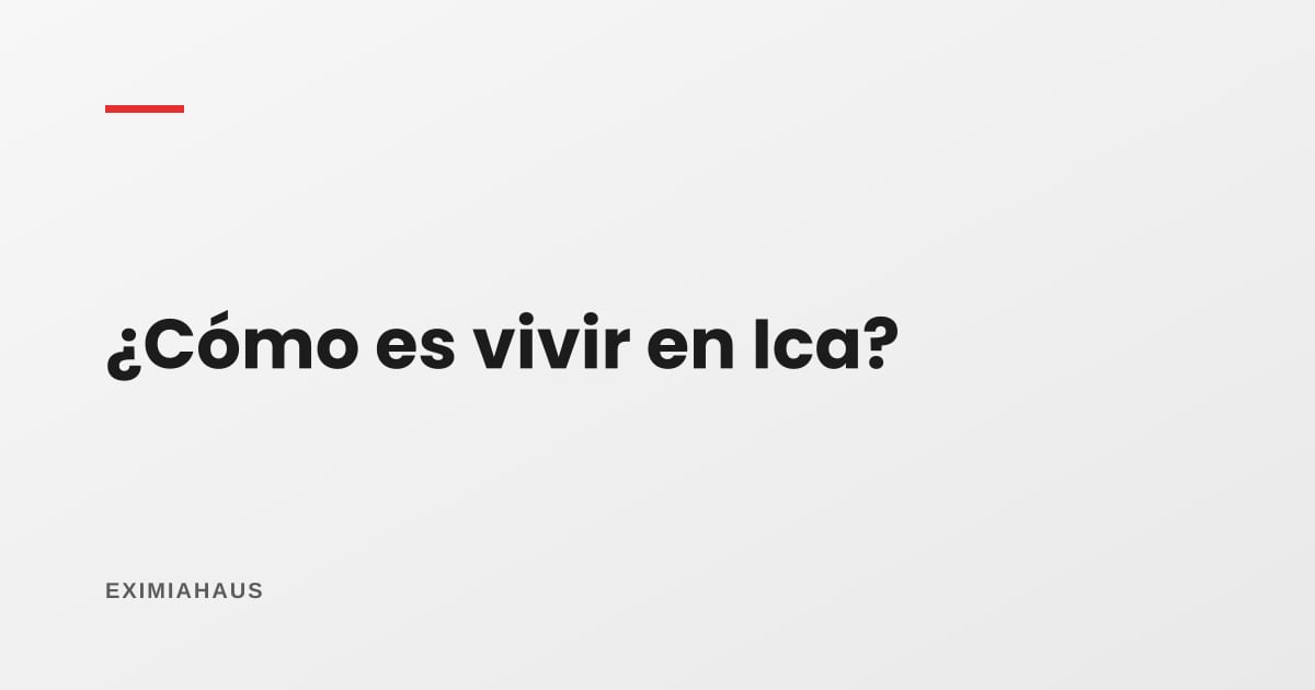 ¿Cómo es vivir en Ica?