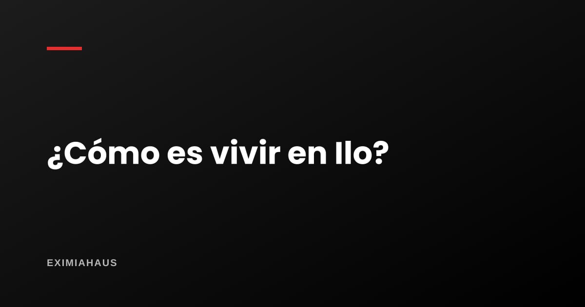 ¿Cómo es vivir en Ilo?