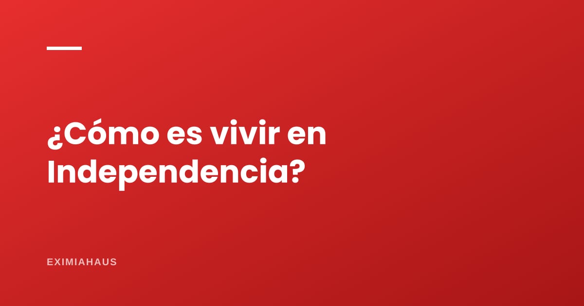 ¿Cómo es vivir en Independencia?