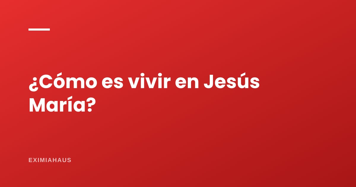 ¿Cómo es vivir en Jesús María?