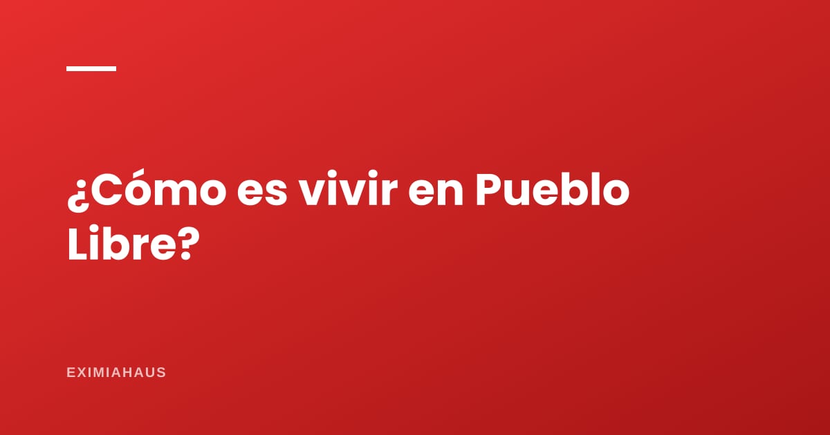¿Cómo es vivir en Pueblo Libre?