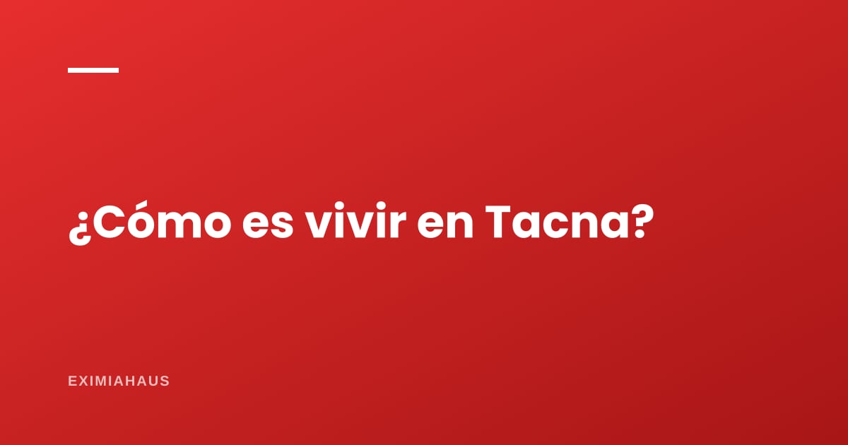 ¿Cómo es vivir en Tacna?