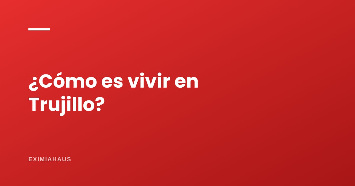 ¿Cómo es vivir en Trujillo?
