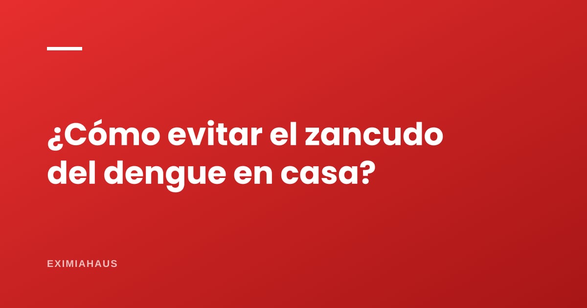 ¿Cómo evitar los zancudos del dengue en casa?